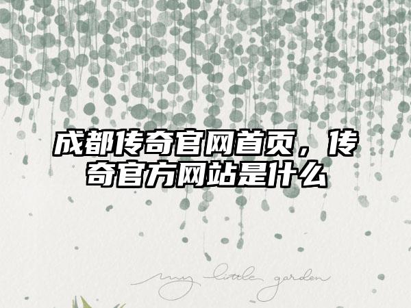 成都传奇官网首页，传奇官方网站是什么