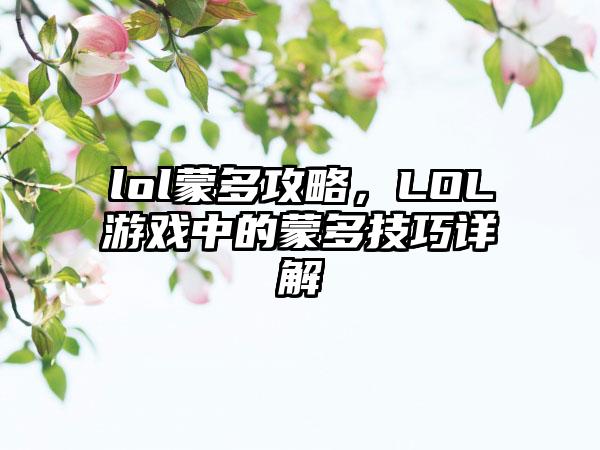 lol蒙多攻略，LOL游戏中的蒙多技巧详解