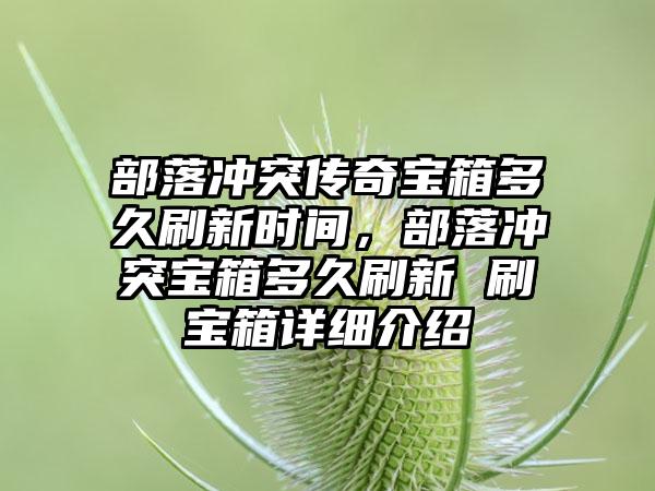 部落冲突传奇宝箱多久刷新时间，部落冲突宝箱多久刷新 刷宝箱详细介绍
