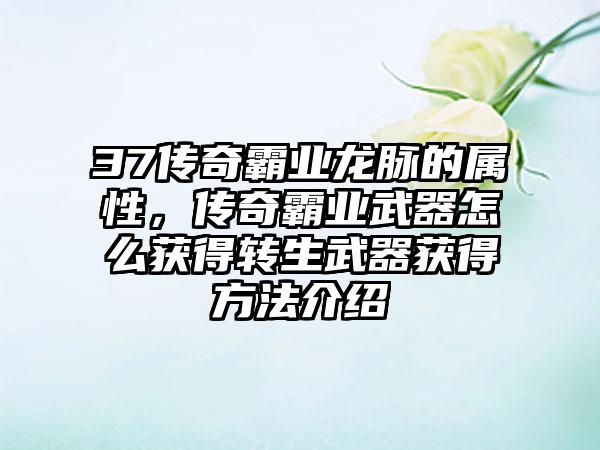 37传奇霸业龙脉的属性，传奇霸业武器怎么获得转生武器获得方法介绍