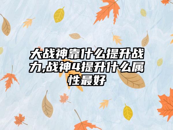 大战神靠什么提升战力,战神4提升什么属性最好