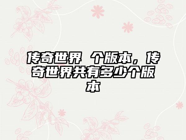 传奇世界 个版本，传奇世界共有多少个版本