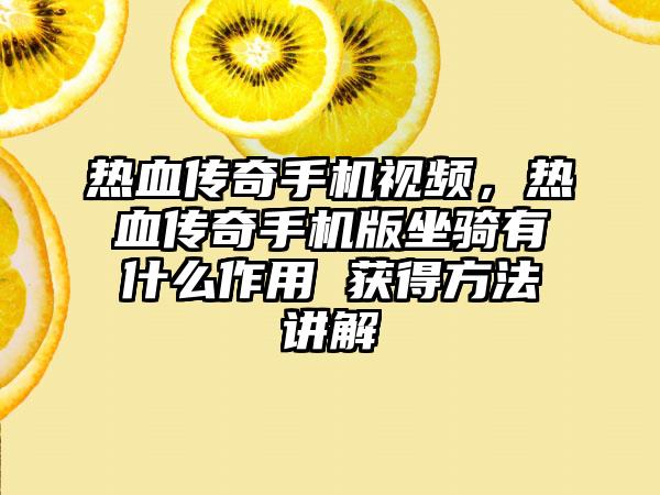 热血传奇手机视频，热血传奇手机版坐骑有什么作用 获得方法讲解