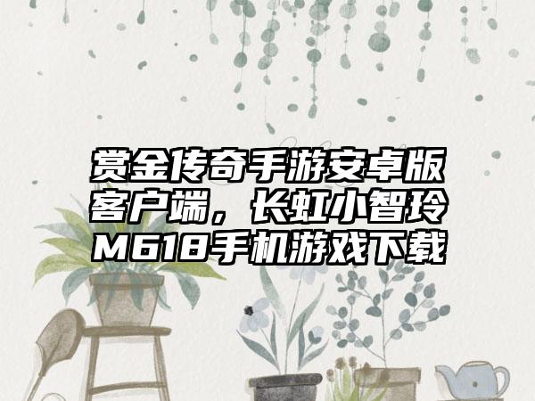 赏金传奇手游安卓版客户端，长虹小智玲M618手机游戏下载