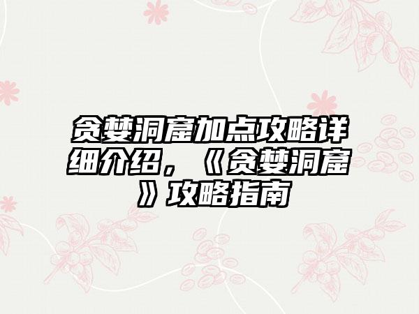 贪婪洞窟加点攻略详细介绍，《贪婪洞窟》攻略指南