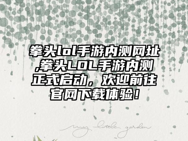 拳头lol手游内测网址,拳头LOL手游内测正式启动，欢迎前往官网下载体验！