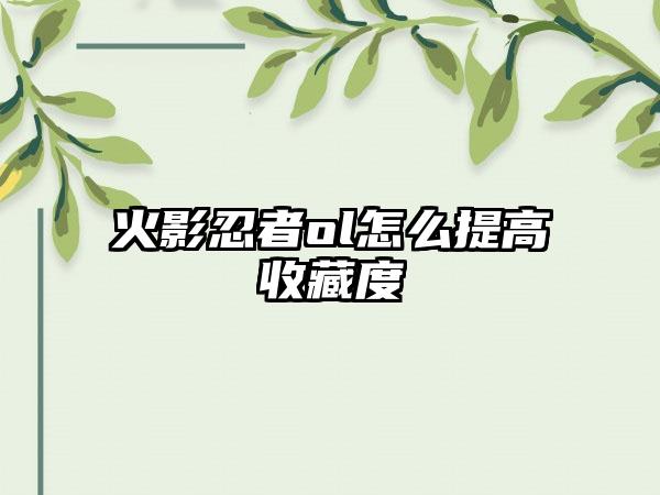 火影忍者ol怎么提高收藏度