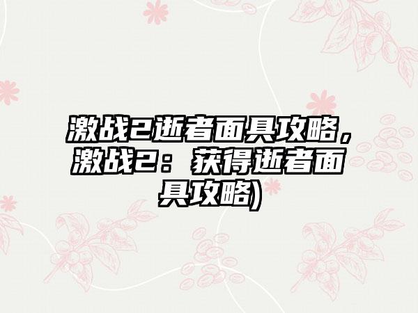 激战2逝者面具攻略，激战2：获得逝者面具攻略)