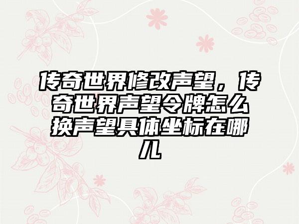 传奇世界修改声望，传奇世界声望令牌怎么换声望具体坐标在哪儿