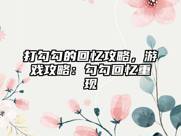 打勾勾的回忆攻略，游戏攻略：勾勾回忆重现