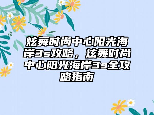 炫舞时尚中心阳光海岸3s攻略，炫舞时尚中心阳光海岸3s全攻略指南