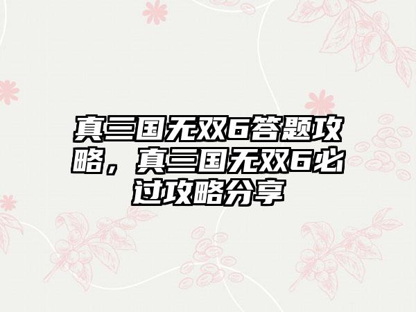 真三国无双6答题攻略，真三国无双6必过攻略分享