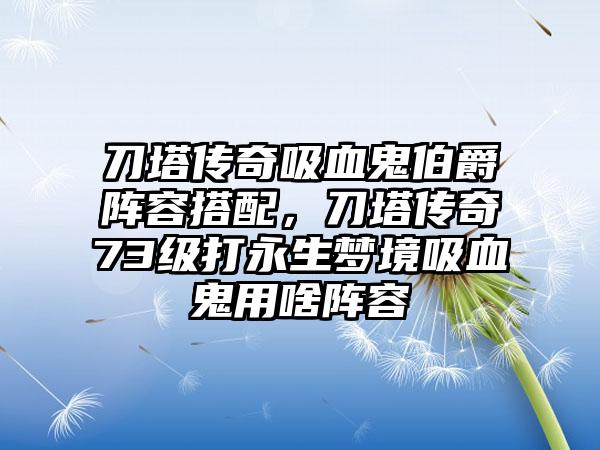 刀塔传奇吸血鬼伯爵阵容搭配，刀塔传奇73级打永生梦境吸血鬼用啥阵容