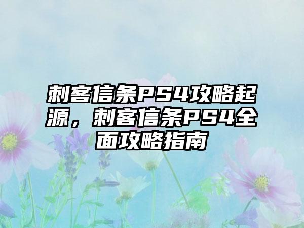 刺客信条PS4攻略起源，刺客信条PS4全面攻略指南