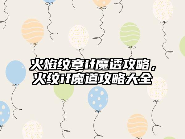 火焰纹章if魔透攻略，火纹if魔道攻略大全