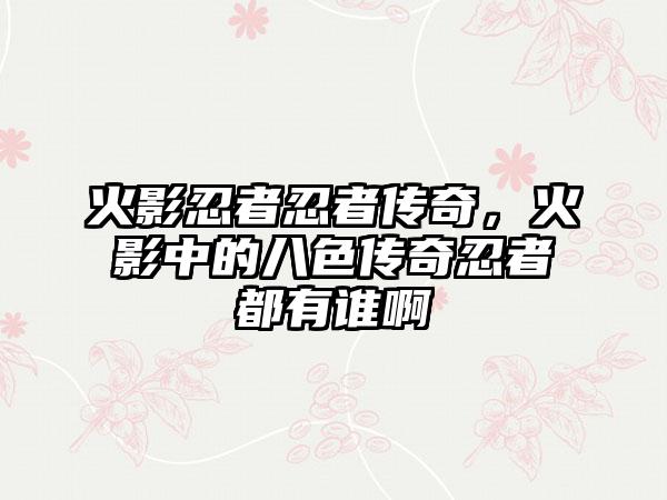 火影忍者忍者传奇，火影中的八色传奇忍者都有谁啊