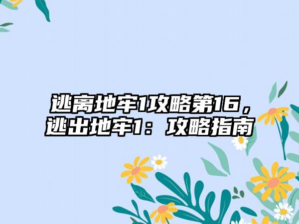 逃离地牢1攻略第16，逃出地牢1：攻略指南