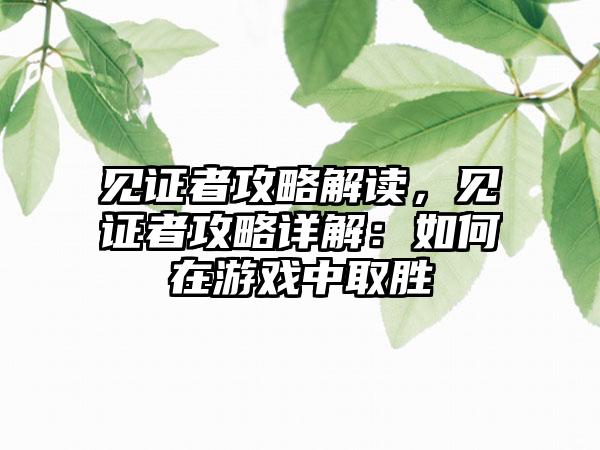 见证者攻略解读，见证者攻略详解：如何在游戏中取胜