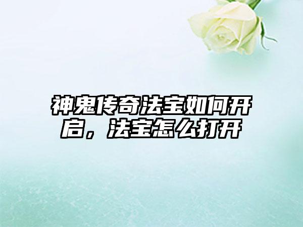 神鬼传奇法宝如何开启，法宝怎么打开