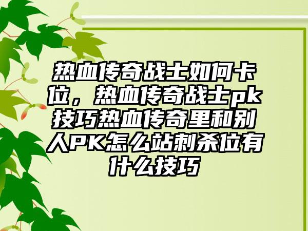 热血传奇战士如何卡位，热血传奇战士pk技巧热血传奇里和别人PK怎么站刺杀位有什么技巧