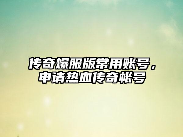 传奇爆服版常用账号，申请热血传奇帐号