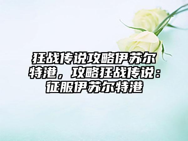 狂战传说攻略伊苏尔特港，攻略狂战传说：征服伊苏尔特港