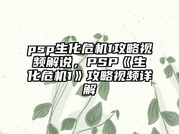 psp生化危机1攻略视频解说，PSP《生化危机1》攻略视频详解