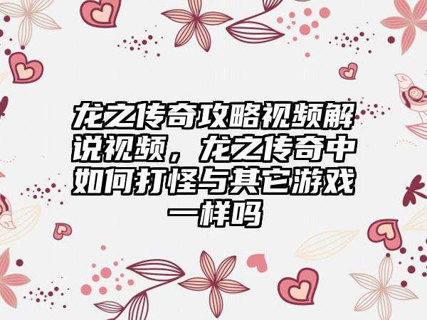 龙之传奇攻略视频解说视频，龙之传奇中如何打怪与其它游戏一样吗