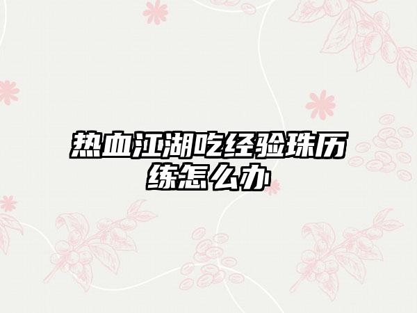 热血江湖吃经验珠历练怎么办
