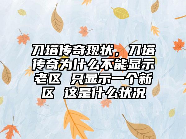刀塔传奇现状，刀塔传奇为什么不能显示老区 只显示一个新区 这是什么状况