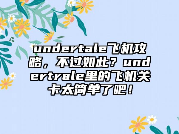undertale飞机攻略，不过如此？undertrale里的飞机关卡太简单了吧！