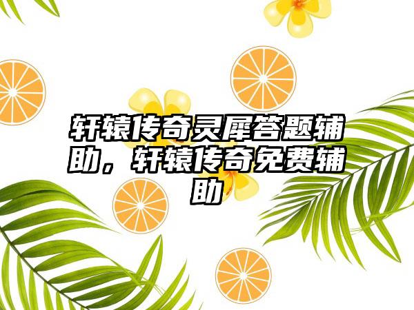 轩辕传奇灵犀答题辅助，轩辕传奇免费辅助