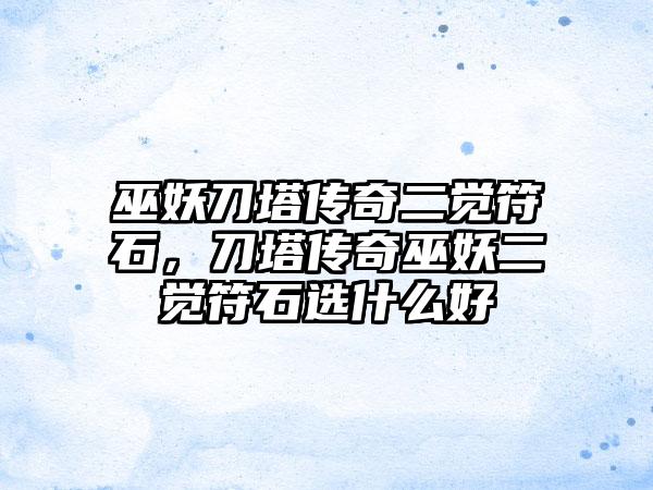 巫妖刀塔传奇二觉符石，刀塔传奇巫妖二觉符石选什么好