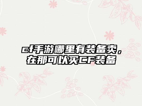 cf手游哪里有装备卖，在那可以买CF装备