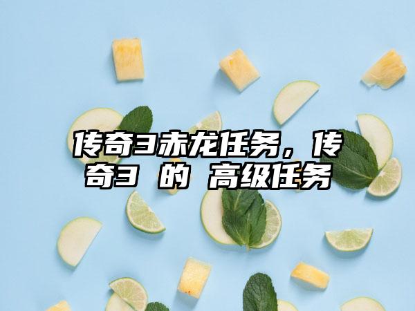 传奇3赤龙任务，传奇3 的 高级任务