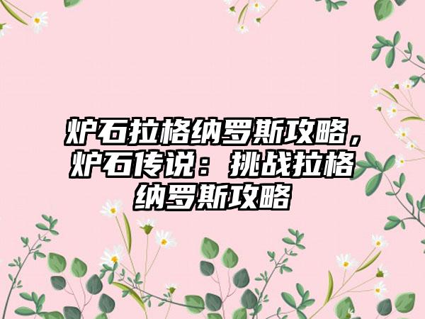 炉石拉格纳罗斯攻略,炉石传说:挑战拉格纳罗斯攻略