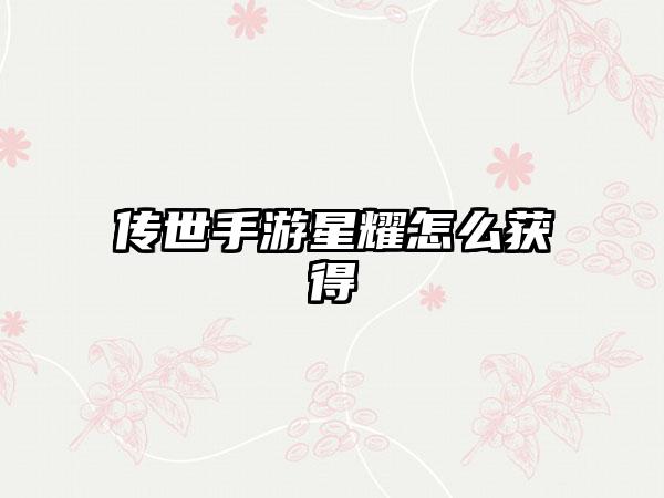 传世手游星耀怎么获得