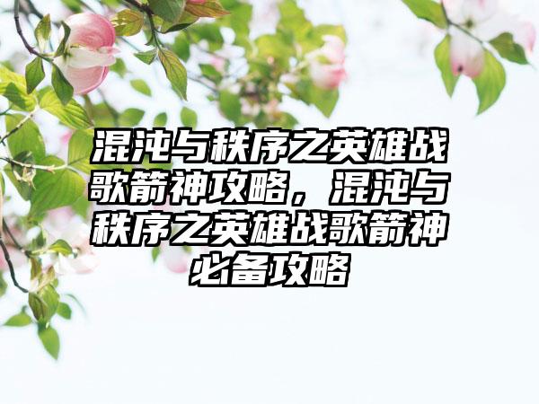混沌与秩序之英雄战歌箭神攻略，混沌与秩序之英雄战歌箭神必备攻略