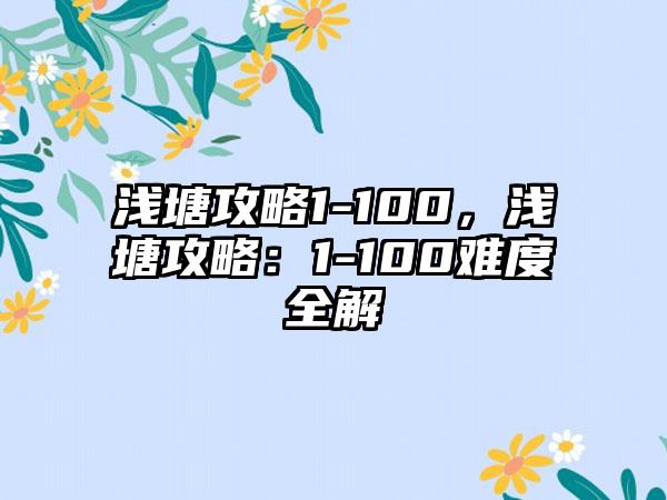 浅塘攻略1-100，浅塘攻略：1-100难度全解