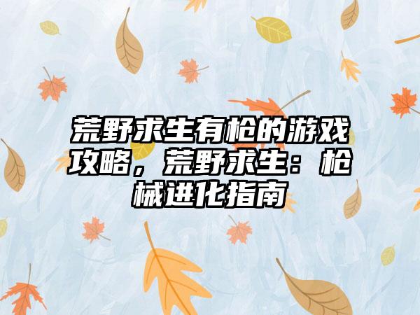 荒野求生有枪的游戏攻略，荒野求生：枪械进化指南