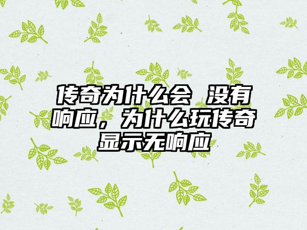 传奇为什么会 没有响应，为什么玩传奇显示无响应