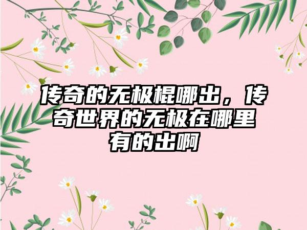 传奇的无极棍哪出，传奇世界的无极在哪里有的出啊