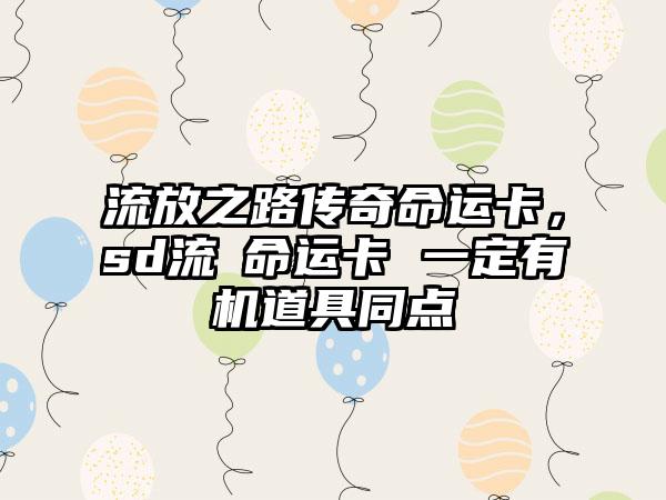 流放之路传奇命运卡，sd流転命运卡 一定有机道具同点