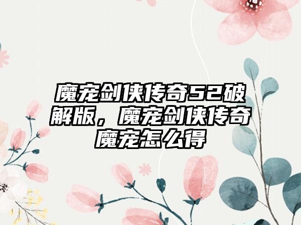 魔宠剑侠传奇52破解版，魔宠剑侠传奇魔宠怎么得