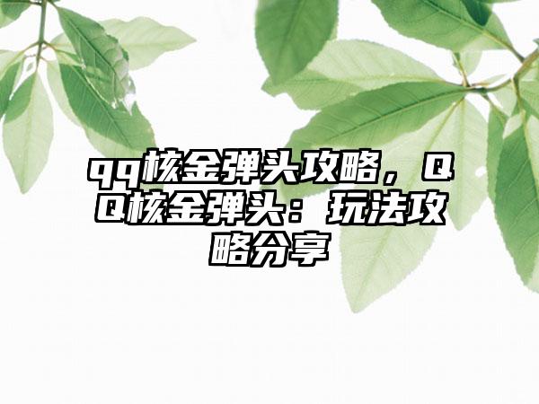 qq核金弹头攻略，QQ核金弹头：玩法攻略分享