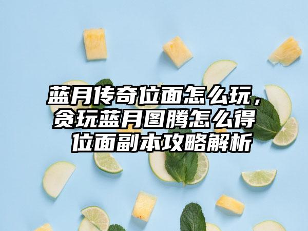 蓝月传奇位面怎么玩，贪玩蓝月图腾怎么得 位面副本攻略解析