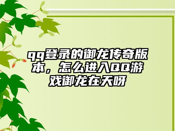 qq登录的御龙传奇版本，怎么进入QQ游戏御龙在天呀