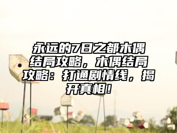 永远的7日之都木偶结局攻略，木偶结局攻略：打通剧情线，揭开真相！