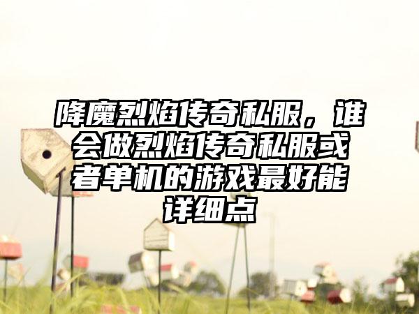 降魔烈焰传奇私服，谁会做烈焰传奇私服或者单机的游戏最好能详细点