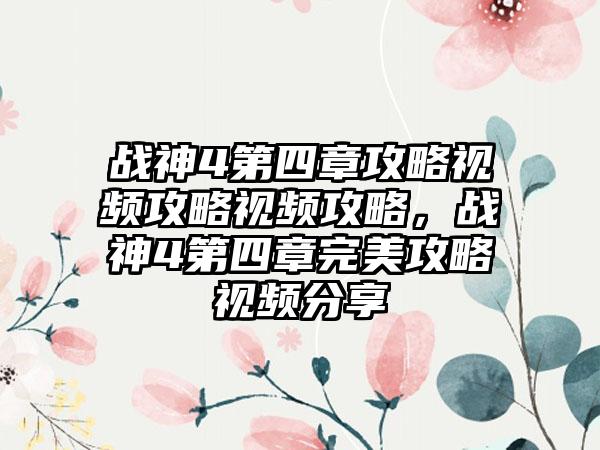 战神4第四章攻略视频攻略视频攻略，战神4第四章完美攻略视频分享